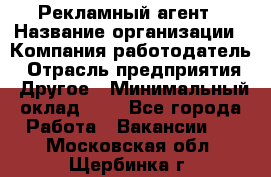 Рекламный агент › Название организации ­ Компания-работодатель › Отрасль предприятия ­ Другое › Минимальный оклад ­ 1 - Все города Работа » Вакансии   . Московская обл.,Щербинка г.